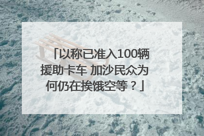 以称已准入100辆援助卡车 加沙民众为何仍在挨饿空等？