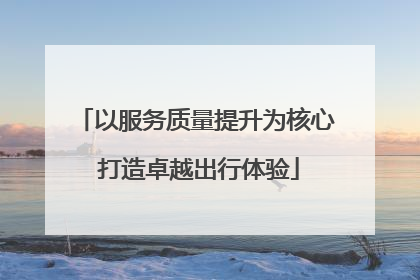 以服务质量提升为核心 打造卓越出行体验
