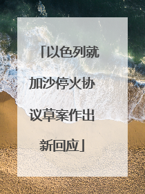 以色列就加沙停火协议草案作出新回应