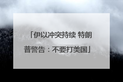 伊以冲突持续 特朗普警告：不要打美国