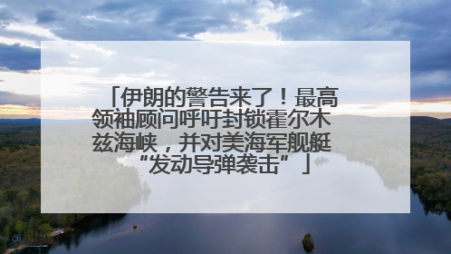 伊朗的警告来了！最高领袖顾问呼吁封锁霍尔木兹海峡，并对美海军舰艇“发动导弹袭击”