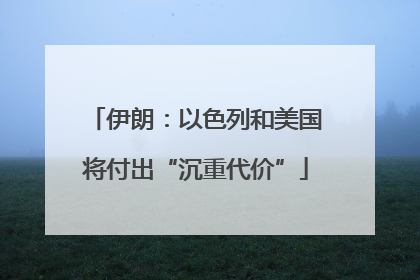 伊朗：以色列和美国将付出“沉重代价”