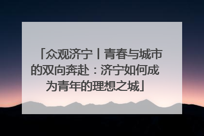 众观济宁丨青春与城市的双向奔赴：济宁如何成为青年的理想之城