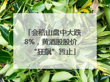 会稽山盘中大跌8%，黄酒股股价“狂飙”暂止