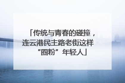 传统与青春的碰撞，连云港民主路老街这样“圈粉”年轻人