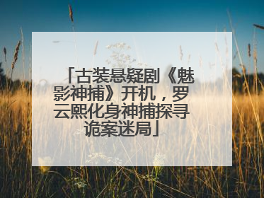 古装悬疑剧《魅影神捕》开机，罗云熙化身神捕探寻诡案迷局