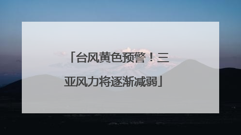 台风黄色预警！三亚风力将逐渐减弱