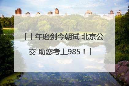 十年磨剑今朝试 北京公交 助您考上985！
