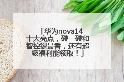 华为nova14十大亮点，碰一碰和智控键最香，还有超级福利能领取！
