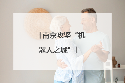 南京攻坚“机器人之城”