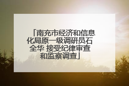 南充市经济和信息化局原一级调研员石全华 接受纪律审查和监察调查