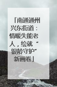 南通通州兴东街道：情暖失能老人，绘就“银龄守护”新画卷