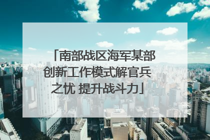 南部战区海军某部创新工作模式解官兵之忧 提升战斗力