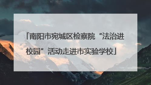 南阳市宛城区检察院“法治进校园”活动走进市实验学校