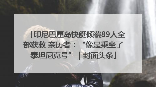 印尼巴厘岛快艇倾覆89人全部获救 亲历者：“像是乘坐了泰坦尼克号”｜封面头条