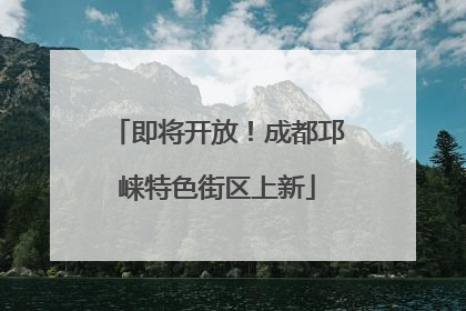 即将开放！成都邛崃特色街区上新