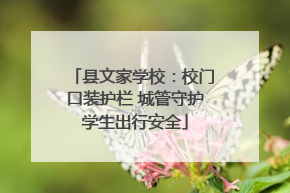 县文家学校：校门口装护栏 城管守护学生出行安全