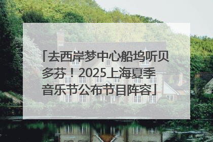 去西岸梦中心船坞听贝多芬！2025上海夏季音乐节公布节目阵容