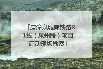 厦漳泉城际铁路R1线（泉州段）项目启动现场勘察