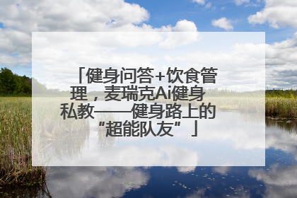 健身问答+饮食管理，麦瑞克Ai健身私教——健身路上的“超能队友”