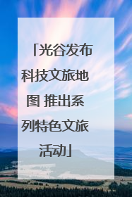 光谷发布科技文旅地图 推出系列特色文旅活动