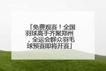 免费观赛！全国羽球高手齐聚郑州，全运会群众羽毛球预赛即将开赛