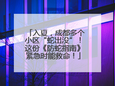 入夏，成都多个小区“蛇出没”！这份《防蛇指南》紧急时能救命！
