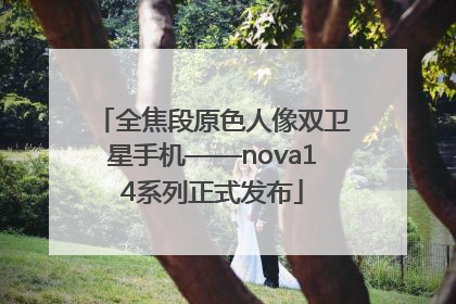 全焦段原色人像双卫星手机——nova14系列正式发布