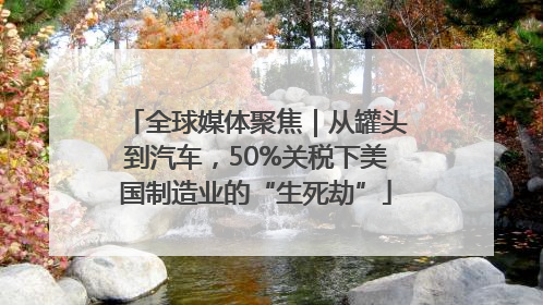 全球媒体聚焦｜从罐头到汽车，50%关税下美国制造业的“生死劫”