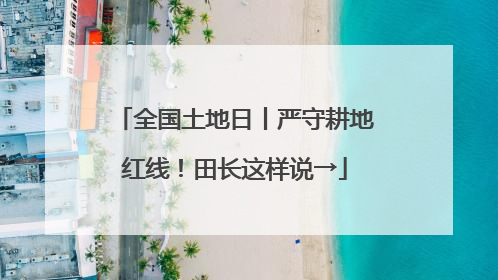 全国土地日丨严守耕地红线！田长这样说→