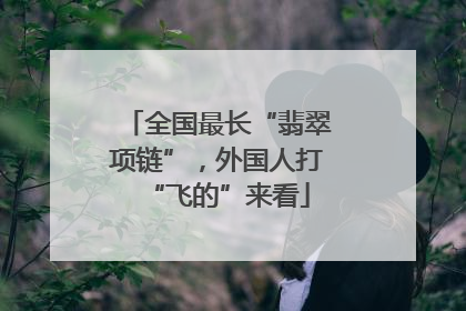 全国最长“翡翠项链”，外国人打“飞的”来看