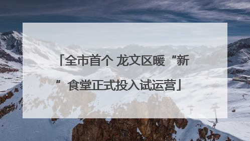 全市首个 龙文区暖“新”食堂正式投入试运营