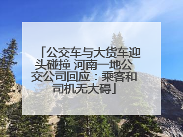 公交车与大货车迎头碰撞 河南一地公交公司回应：乘客和司机无大碍