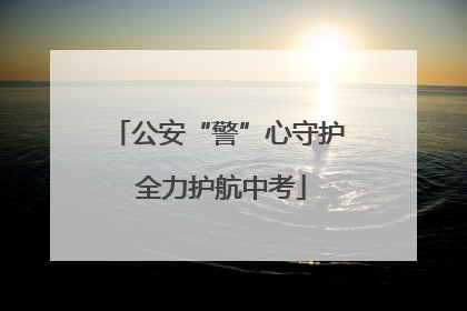 公安“警”心守护 全力护航中考