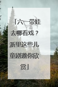 六一带娃去哪看戏？浙里这些儿童剧邀你欣赏
