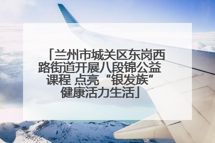兰州市城关区东岗西路街道开展八段锦公益课程 点亮“银发族”健康活力生活