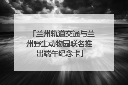 兰州轨道交通与兰州野生动物园联名推出端午纪念卡