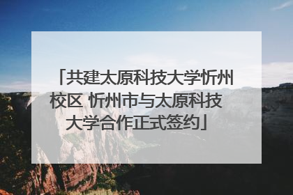 共建太原科技大学忻州校区 忻州市与太原科技大学合作正式签约