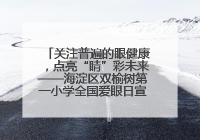 关注普遍的眼健康，点亮“睛”彩未来——海淀区双榆树第一小学全国爱眼日宣传教育活动