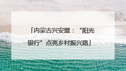 内蒙古兴安盟：“阳光银行”点亮乡村振兴路
