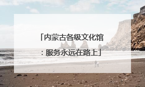 内蒙古各级文化馆：服务永远在路上