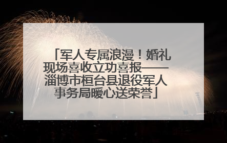 军人专属浪漫！婚礼现场喜收立功喜报——淄博市桓台县退役军人事务局暖心送荣誉