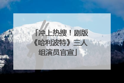 冲上热搜！剧版《哈利波特》三人组演员官宣