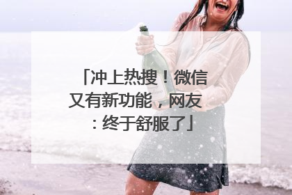 冲上热搜！微信又有新功能，网友：终于舒服了