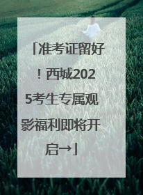 准考证留好！西城2025考生专属观影福利即将开启→