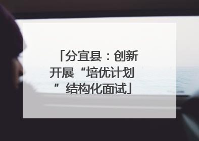 分宜县：创新开展“培优计划”结构化面试
