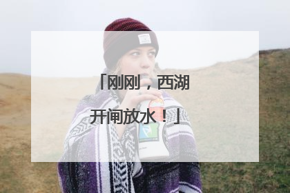 刚刚，西湖开闸放水！