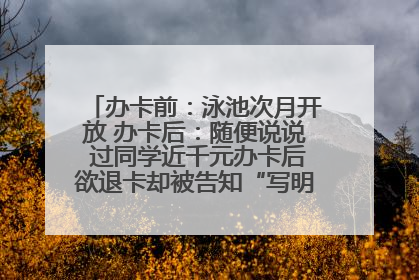 办卡前：泳池次月开放 办卡后：随便说说 过同学近千元办卡后欲退卡却被告知“写明不退不转”！