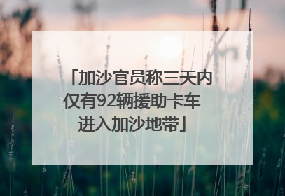 加沙官员称三天内仅有92辆援助卡车进入加沙地带