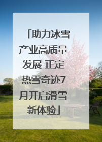 助力冰雪产业高质量发展 正定热雪奇迹7月开启滑雪新体验